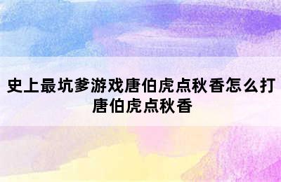 史上最坑爹游戏唐伯虎点秋香怎么打 唐伯虎点秋香